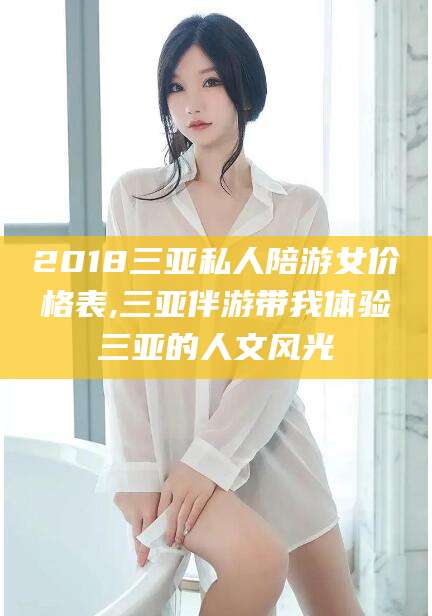 梅州2018三亚私人陪游女价格表,三亚伴游带我体验三亚的人文风光