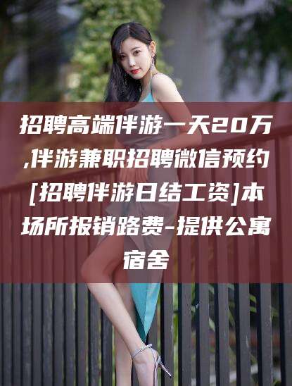 梅州招聘高端伴游一天20万,伴游兼职招聘微信预约[招聘伴游日结工资]本场所报销路费-提供公寓宿舍