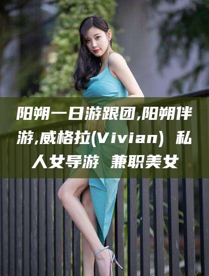 梅州阳朔一日游跟团,阳朔伴游,威格拉(Vivian) 私人女导游 兼职美女