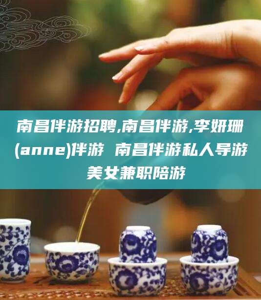 梅州南昌伴游招聘,南昌伴游,李妍珊(anne)伴游 南昌伴游私人导游 美女兼职陪游