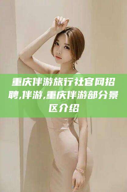 梅州重庆伴游旅行社官网招聘,伴游,重庆伴游部分景区介绍