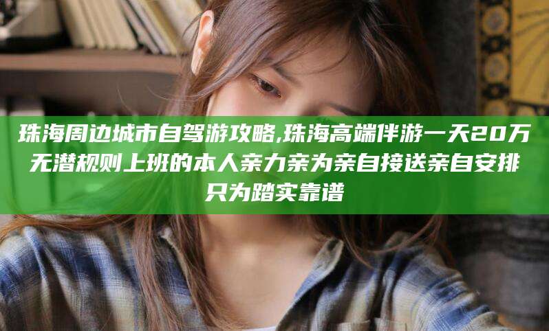 梅州珠海周边城市自驾游攻略,珠海高端伴游一天20万无潜规则上班的本人亲力亲为亲自接送亲自安排只为踏实靠谱