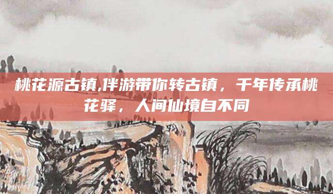 梅州桃花源古镇,伴游带你转古镇，千年传承桃花驿，人间仙境自不同