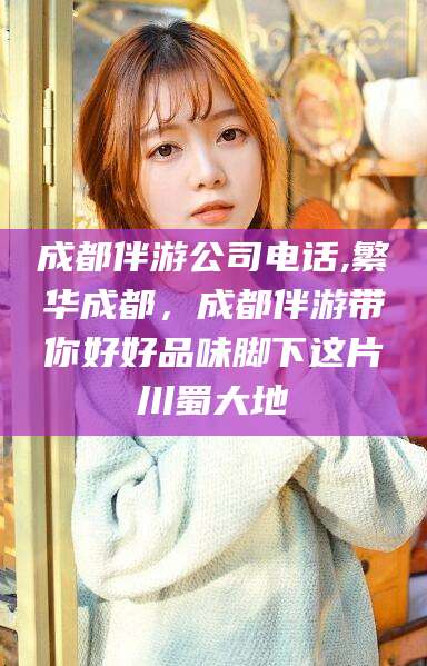 梅州成都伴游公司电话,繁华成都，成都伴游带你好好品味脚下这片川蜀大地
