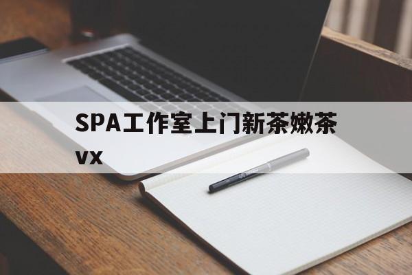 梅州广州哪里可以找约茶新茶的品茶地最新资讯（谁能告诉我哪里有梅州SPA工作室上门新茶嫩茶vx？）